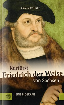 Titelabbildung der Biographie Friedrichs des Weisen von Armin Kohnle. Abbildung: Ev. Verlagsanstalt Leipzig