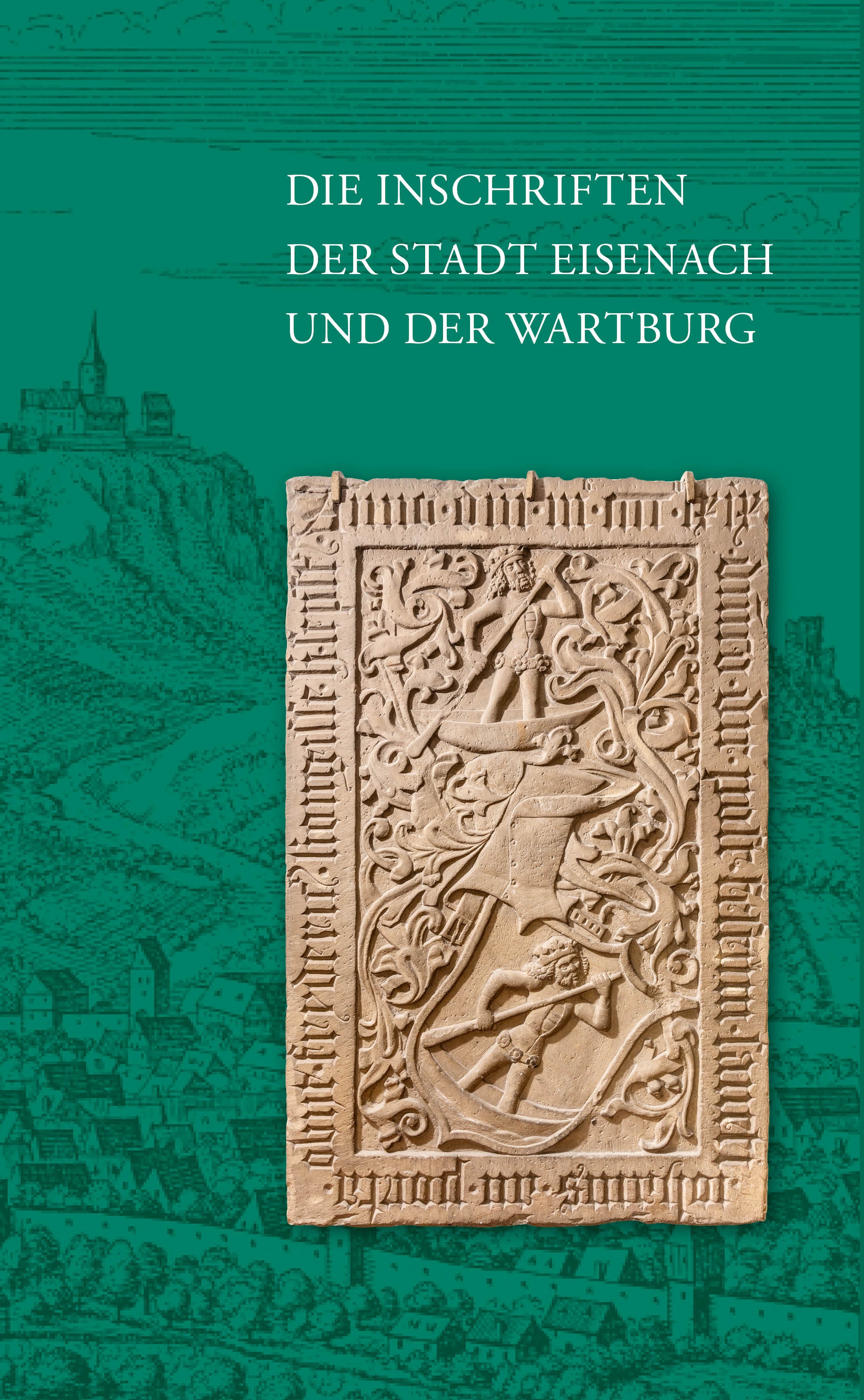 Grünes Buchcover mit der Aufschrift „Die Inschriften der Stadt Eisenach und der Wartburg“. Oben steht der Buchtitel in weißer Serifenschrift. Im Hintergrund ist eine feine historische Stadtansicht mit einer Burg auf einem Berg skizziert. Im Zentrum ist eine detaillierte, rechteckige Steinplatte mit mittelalterlichen Reliefs und umlaufenden Schriftzeichen abgebildet.